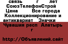 1.1) связь : 1973 г - 30 лет СоюзТелефонСтрой › Цена ­ 49 - Все города Коллекционирование и антиквариат » Значки   . Чувашия респ.,Алатырь г.